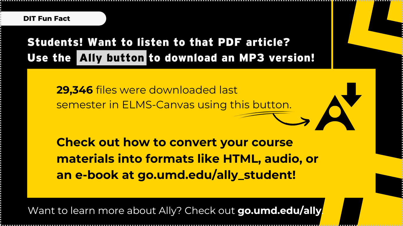 Students! Want to listen to that PDF article? Use the  Ally button to download an MP3 version! 29,346 files were downloaded last  semester in ELMS-Canvas using the Ally button. Check out how to convert your course materials into formats like HTML, audio, or an e-book at go.umd.edu/ally_student!  Want to learn more about Ally? Check out go.umd.edu/ally.